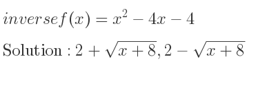 The inverse of f(x)=x^2-4x-4 is 2+sqrt(x+8),2-sqrt(x+8)